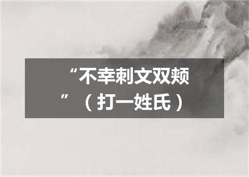 “不幸刺文双颊”（打一姓氏）
