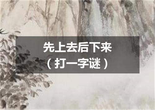 先上去后下来（打一字谜）