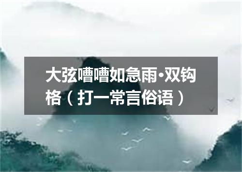 大弦嘈嘈如急雨·双钩格（打一常言俗语）