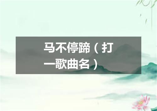 马不停蹄（打一歌曲名）