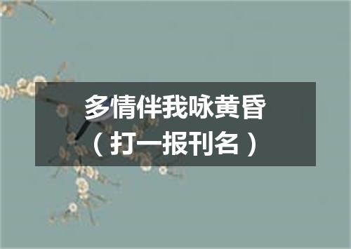 多情伴我咏黄昏（打一报刊名）