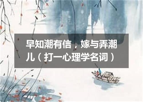 早知潮有信，嫁与弄潮儿（打一心理学名词）