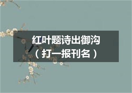 红叶题诗出御沟（打一报刊名）