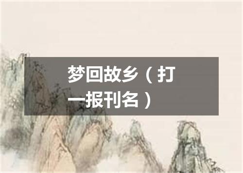 梦回故乡（打一报刊名）
