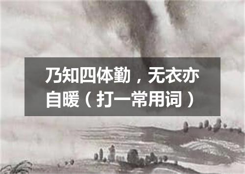 乃知四体勤，无衣亦自暖（打一常用词）