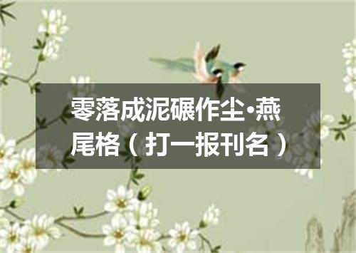 零落成泥碾作尘·燕尾格（打一报刊名）