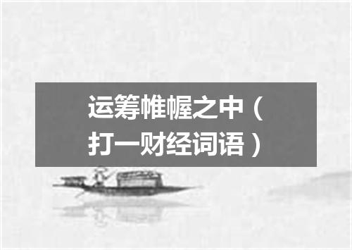 运筹帷幄之中（打一财经词语）