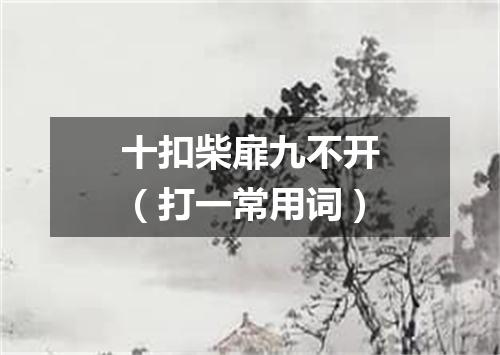 十扣柴扉九不开（打一常用词）