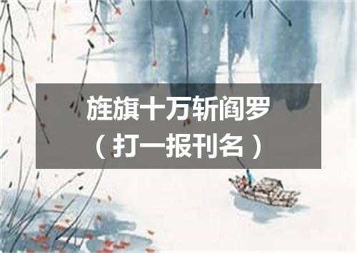 旌旗十万斩阎罗（打一报刊名）