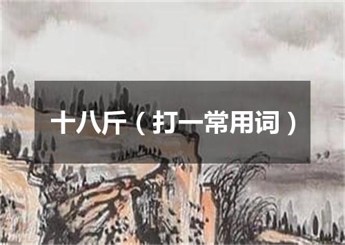 十八斤（打一常用词）