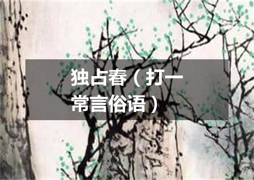 独占春（打一常言俗语）