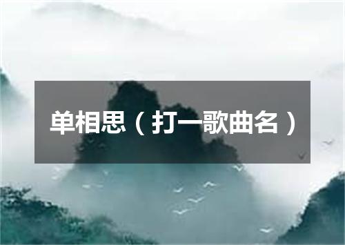 单相思（打一歌曲名）