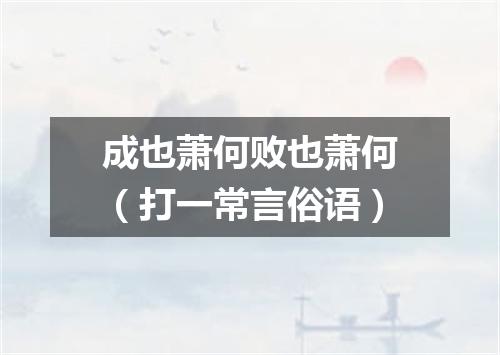 成也萧何败也萧何（打一常言俗语）