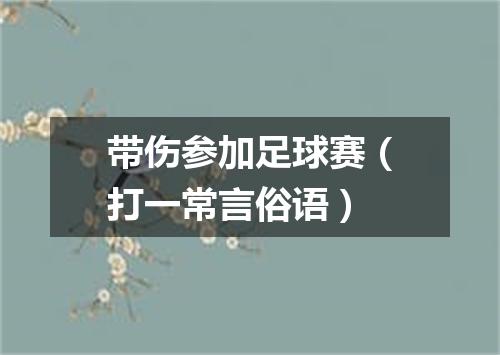 带伤参加足球赛（打一常言俗语）