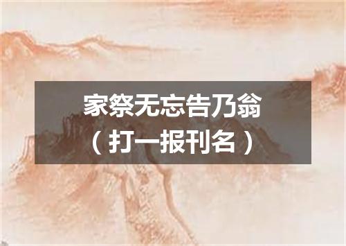 家祭无忘告乃翁（打一报刊名）