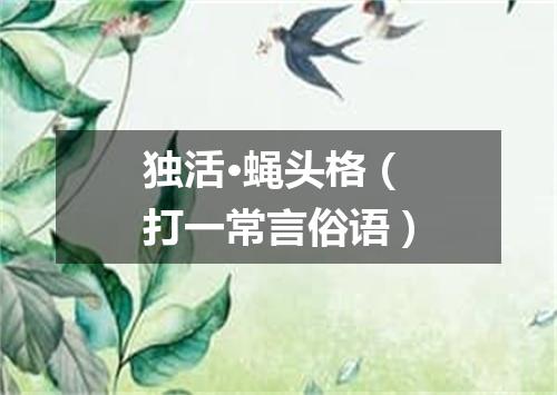 独活·蝇头格（打一常言俗语）