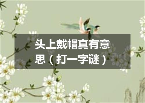头上戴帽真有意思（打一字谜）