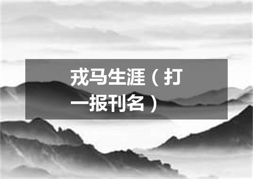 戎马生涯（打一报刊名）