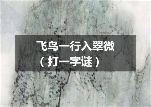 飞鸟一行入翠微（打一字谜）
