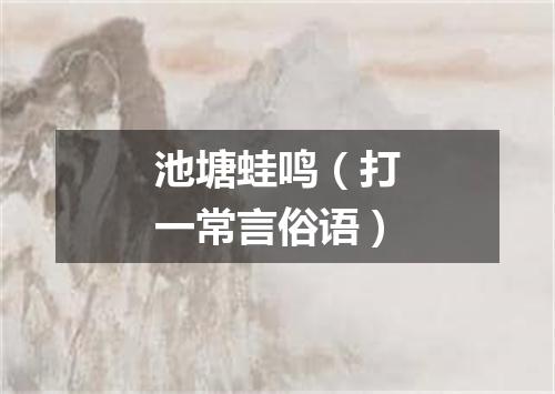 池塘蛙鸣（打一常言俗语）