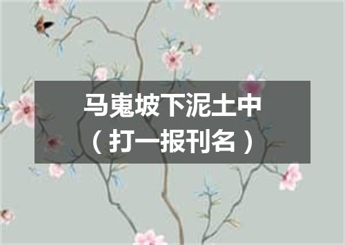 马嵬坡下泥土中（打一报刊名）