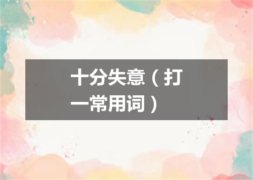 十分失意（打一常用词）
