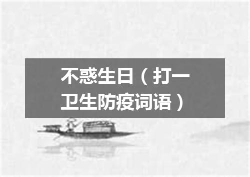 不惑生日（打一卫生防疫词语）