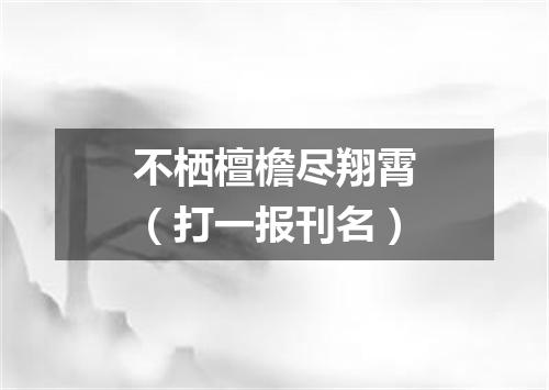 不栖檀檐尽翔霄（打一报刊名）
