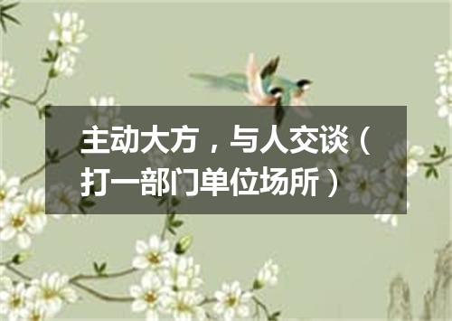主动大方，与人交谈（打一部门单位场所）