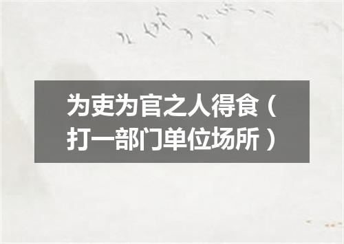 为吏为官之人得食（打一部门单位场所）
