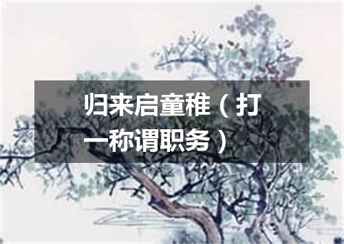 归来启童稚（打一称谓职务）