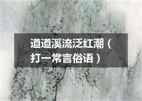 道道溪流泛红潮（打一常言俗语）