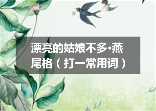 漂亮的姑娘不多·燕尾格（打一常用词）