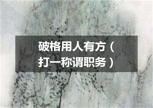 破格用人有方（打一称谓职务）