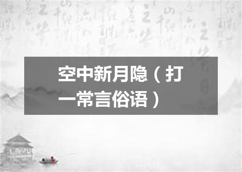 空中新月隐（打一常言俗语）