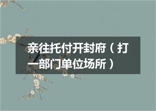 亲往托付开封府（打一部门单位场所）