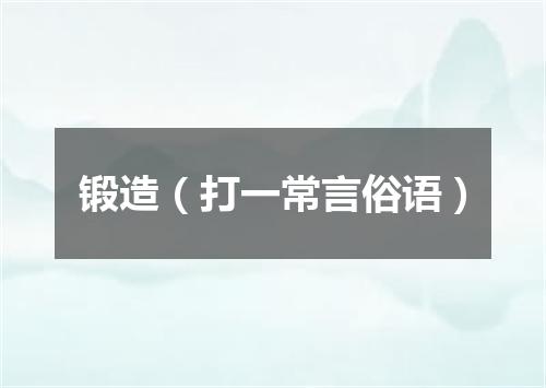 锻造（打一常言俗语）