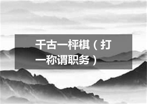 千古一枰棋（打一称谓职务）
