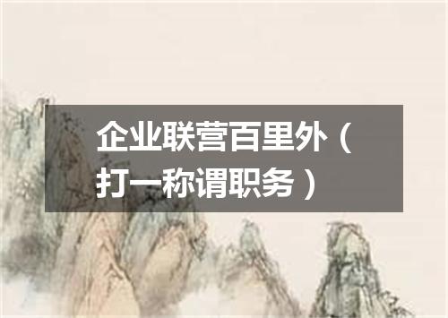企业联营百里外（打一称谓职务）