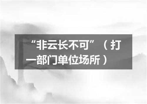“非云长不可”（打一部门单位场所）