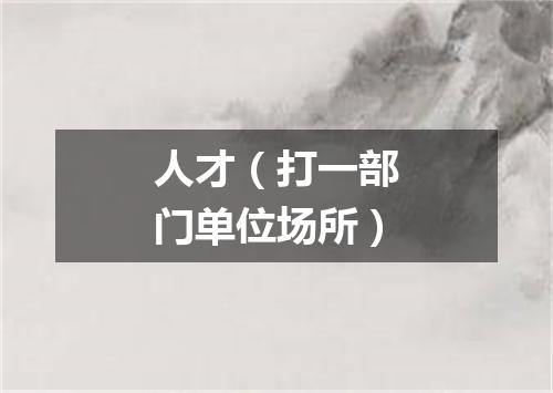 人才（打一部门单位场所）