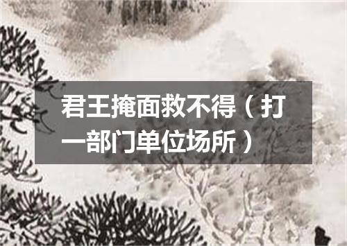 君王掩面救不得（打一部门单位场所）