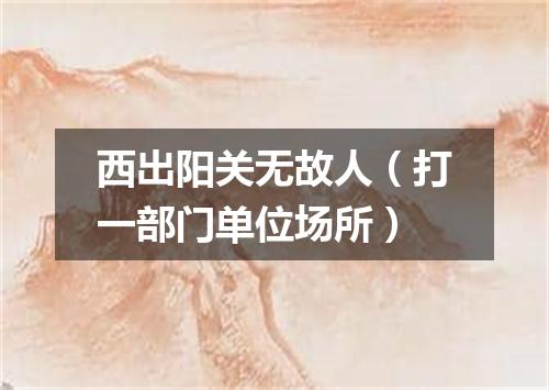 西出阳关无故人（打一部门单位场所）