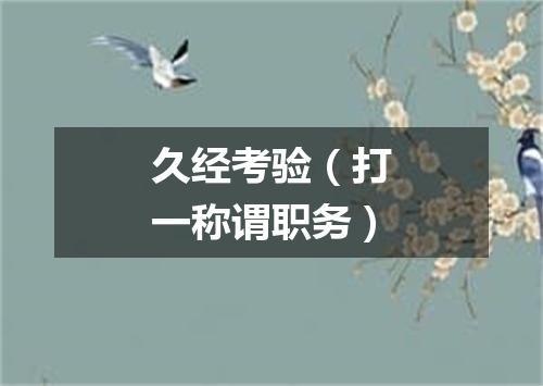 久经考验（打一称谓职务）