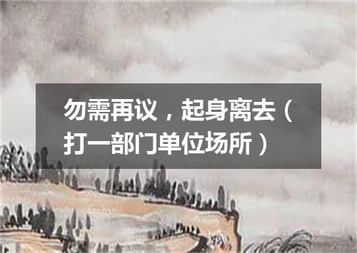 勿需再议，起身离去（打一部门单位场所）