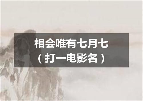 相会唯有七月七（打一电影名）