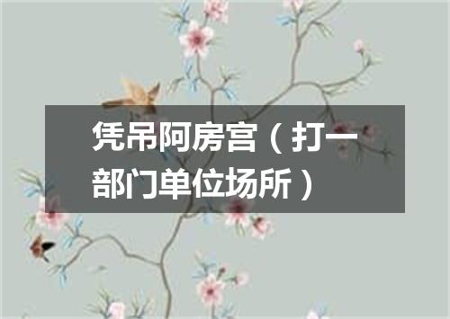 凭吊阿房宫（打一部门单位场所）