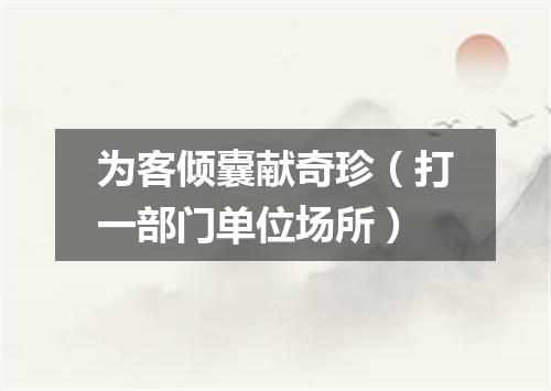 为客倾囊献奇珍（打一部门单位场所）