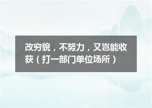 改穷貌，不努力，又岂能收获（打一部门单位场所）