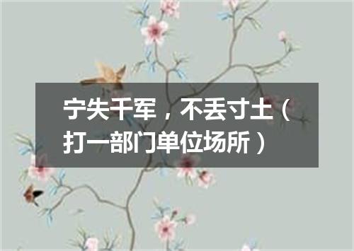 宁失千军，不丢寸土（打一部门单位场所）